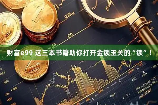 财富e99 这三本书籍助你打开金锁玉关的“锁”！