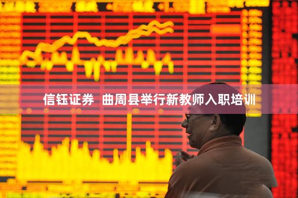 信钰证券  曲周县举行新教师入职培训