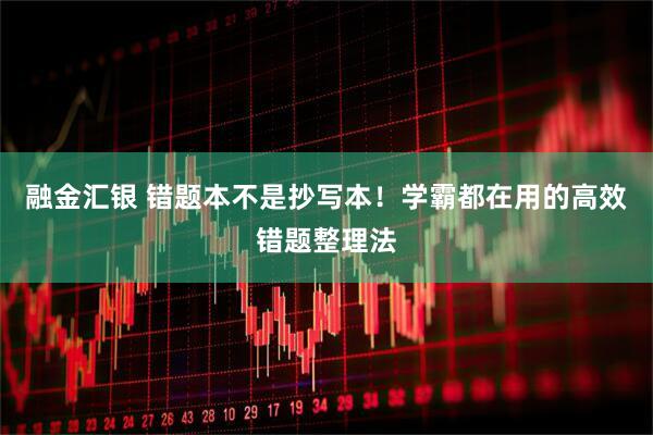 融金汇银 错题本不是抄写本！学霸都在用的高效错题整理法