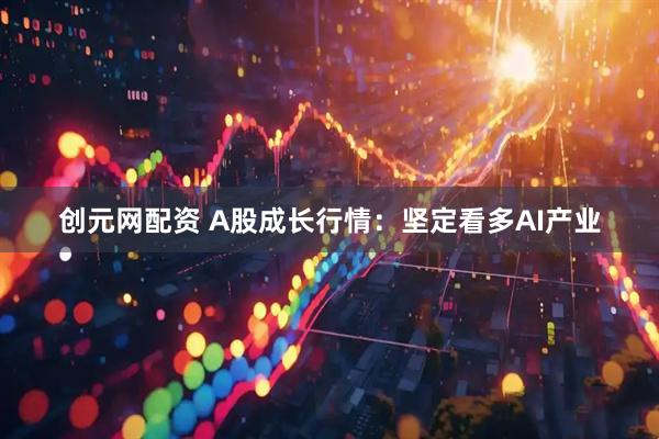 创元网配资 A股成长行情：坚定看多AI产业