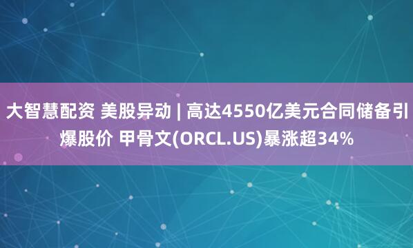 大智慧配资 美股异动 | 高达4550亿美元合同储备引爆股价 甲骨文(ORCL.US)暴涨超34%