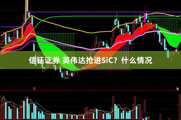 信钰证券 英伟达抢进SiC？什么情况