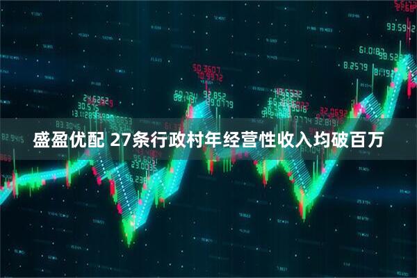 盛盈优配 27条行政村年经营性收入均破百万