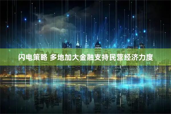 闪电策略 多地加大金融支持民营经济力度