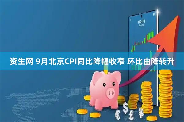 资生网 9月北京CPI同比降幅收窄 环比由降转升