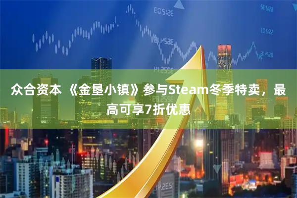众合资本 《金垦小镇》参与Steam冬季特卖，最高可享7折优惠