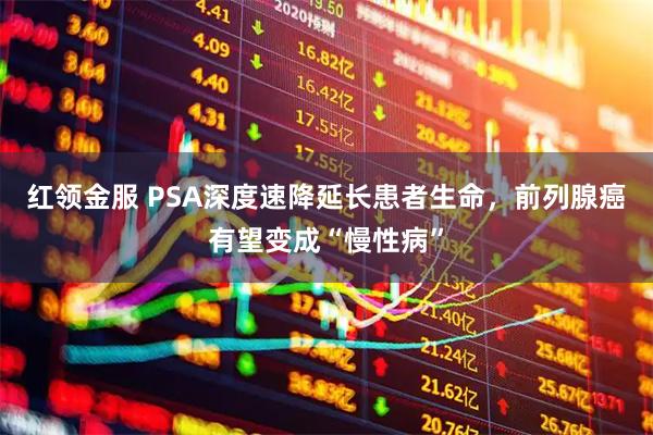 红领金服 PSA深度速降延长患者生命,前列腺癌有望变成“慢性病”