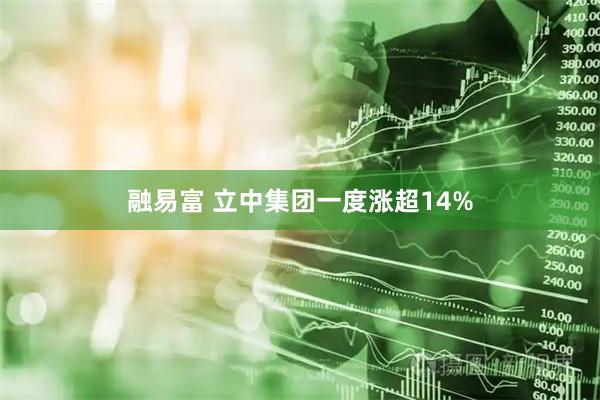 融易富 立中集团一度涨超14%