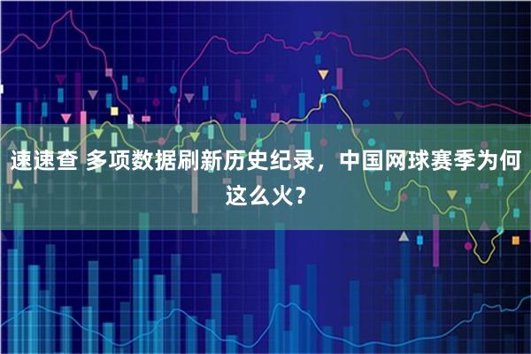 速速查 多项数据刷新历史纪录，中国网球赛季为何这么火？