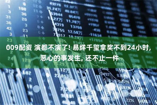 009配资 演都不演了! 易烊千玺拿奖不到24小时, 恶心的事发生, 还不止一件