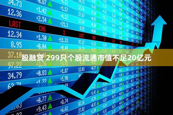 股融贷 299只个股流通市值不足20亿元