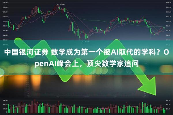 中国银河证券 数学成为第一个被AI取代的学科？OpenAI峰会上，顶尖数学家追问